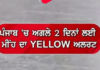 ਪੰਜਾਬ ਦੇ ਮੌਸਮ ਨੂੰ ਲੈ ਕੇ ਵੱਡਾ ਅਪਡੇਟ, ਅਗਲੇ 2 ਦਿਨਾਂ ਲਈ ਯੈਲੋ ਅਲਰਟ ਜਾਰੀ