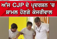 ਅੱਜ CJP ਦੇ ਪ੍ਰਦਰਸ਼ਨ ‘ਚ ਸ਼ਾਮਲ ਹੋਣਗੇ ਅਰਵਿੰਦ ਕੇਜਰੀਵਾਲ!